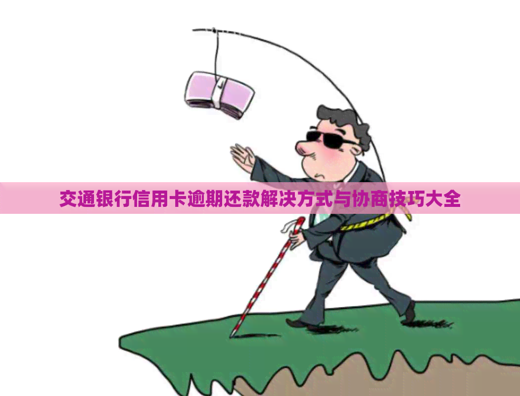 交通银行信用卡逾期还款解决方式与协商技巧大全