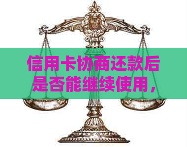 信用卡协商还款后是否能继续使用，以及可能的影响和解决方法
