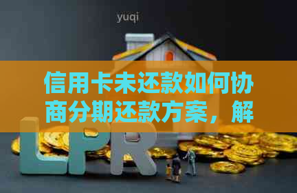 信用卡未还款如何协商分期还款方案，解决用户疑问