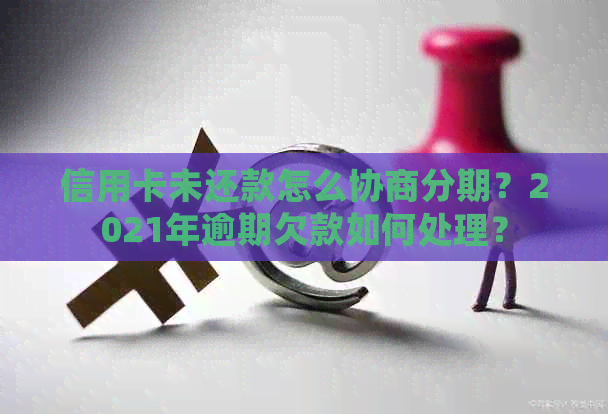 信用卡未还款怎么协商分期？2021年逾期欠款如何处理？