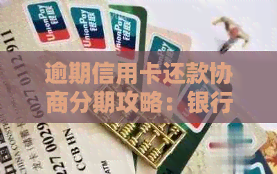逾期信用卡还款协商分期攻略：银行处理方式与有效建议