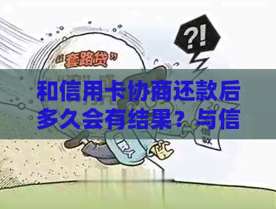 和信用卡协商还款后多久会有结果？与信用卡协商还款相关的问题解答