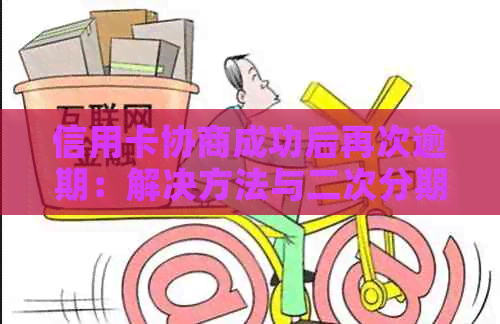 信用卡协商成功后再次逾期：解决方法与二次分期策略