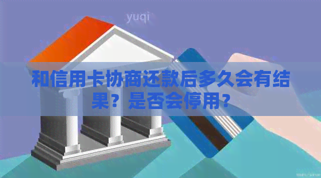 和信用卡协商还款后多久会有结果？是否会停用？