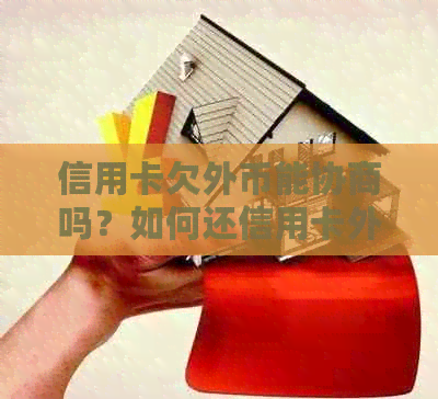 信用卡欠外币能协商吗？如何还信用卡外币欠款？