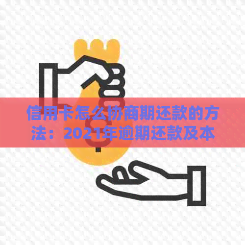 信用卡怎么协商期还款的方法：2021年逾期还款及本金协商指南