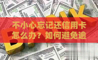 不小心忘记还信用卡怎么办？如何避免逾期和处理还款问题