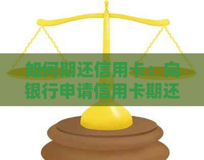如何期还信用卡：向银行申请信用卡期还款方法