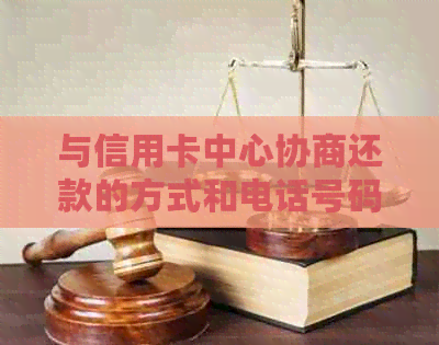 与信用卡中心协商还款的方式和电话号码
