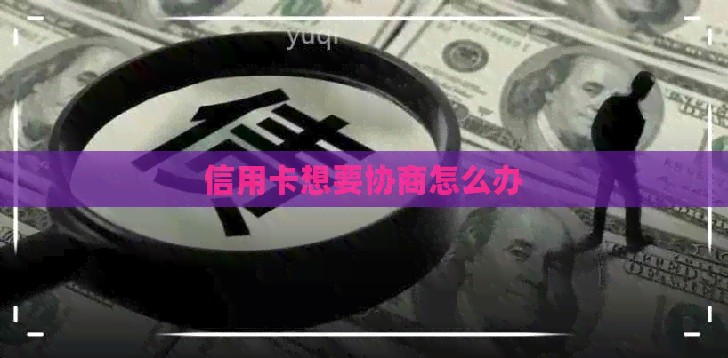 信用卡想要协商怎么办