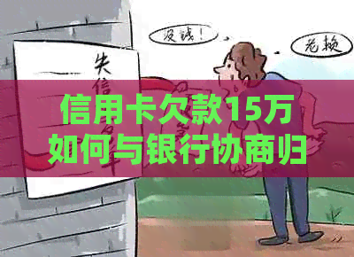 信用卡欠款15万如何与银行协商归还本金：详述解决逾期问题的技巧