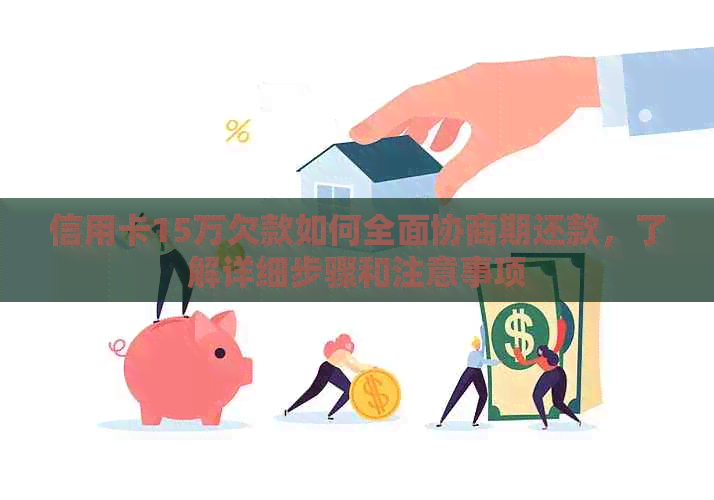 信用卡15万欠款如何全面协商期还款，了解详细步骤和注意事项