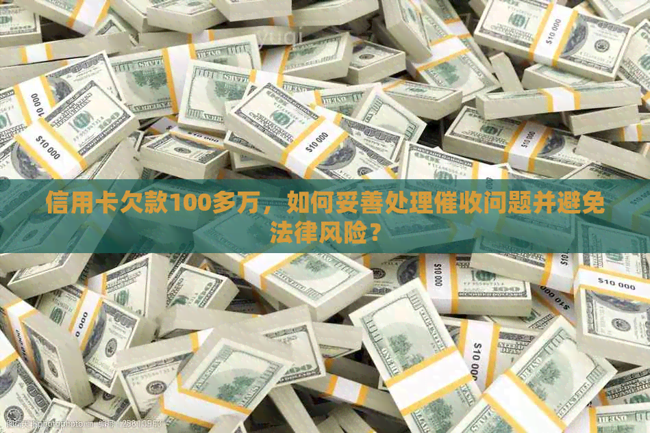信用卡欠款100多万，如何妥善处理问题并避免法律风险？