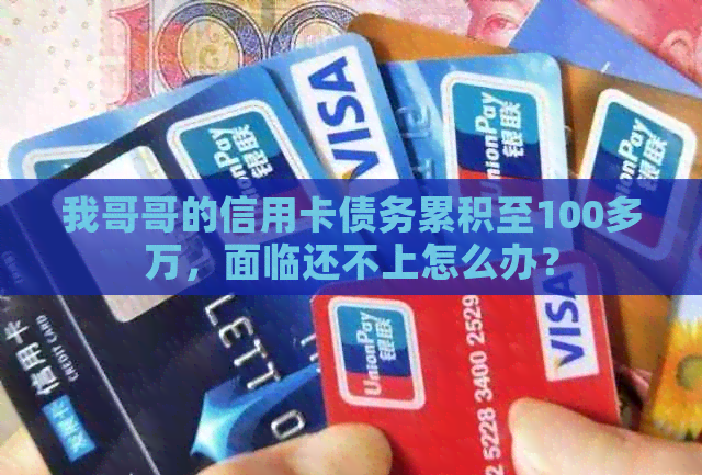 我哥哥的信用卡债务累积至100多万，面临还不上怎么办？