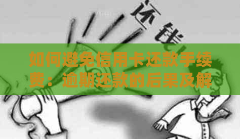 如何避免信用卡还款手续费：逾期还款的后果及解决方案