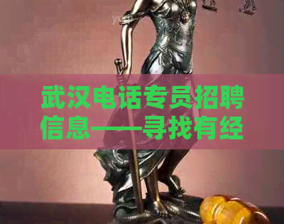 武汉电话专员招聘信息——寻找有经验的人才