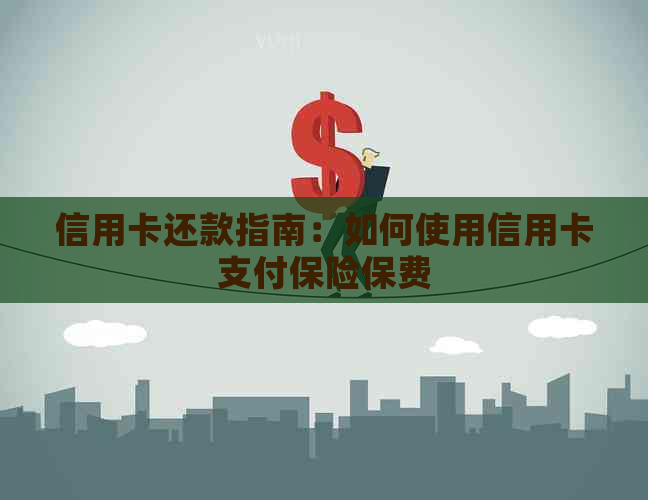 信用卡还款指南：如何使用信用卡支付保险保费