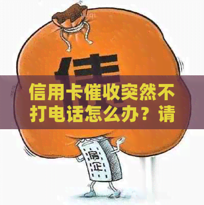 信用卡突然不打电话怎么办？请提供相关信息以便帮助解决问题。