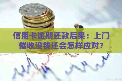 信用卡逾期还款后果：上门没钱还会怎样应对？