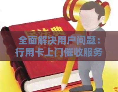 全面解决用户问题：行用卡上门服务详细流程及注意事项