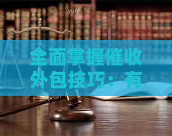 全面掌握外包技巧：有效话术、策略与案例分析，解决您的债务追讨难题