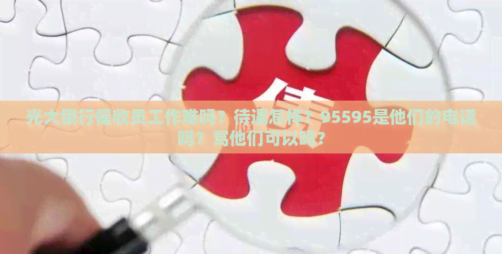 光大银行员工作难吗？待遇怎样？95595是他们的电话吗？骂他们可以吗？