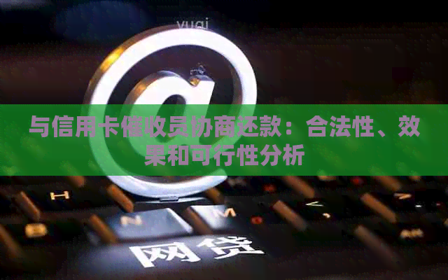 与信用卡员协商还款：合法性、效果和可行性分析