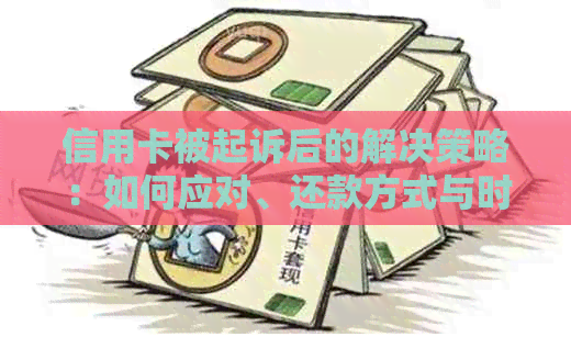 信用卡被起诉后的解决策略：如何应对、还款方式与时间表详解