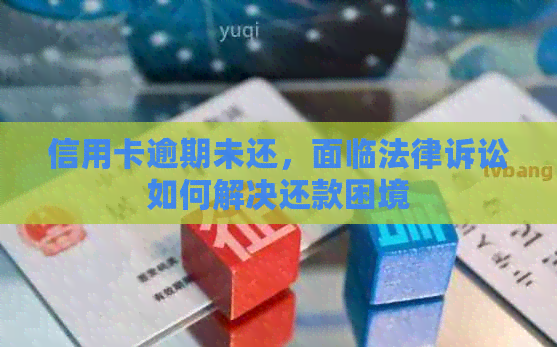 信用卡逾期未还，面临法律诉讼如何解决还款困境