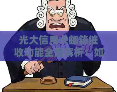 光大信用卡邮箱功能全面解析：如何使用、注意事项及常见问题解答