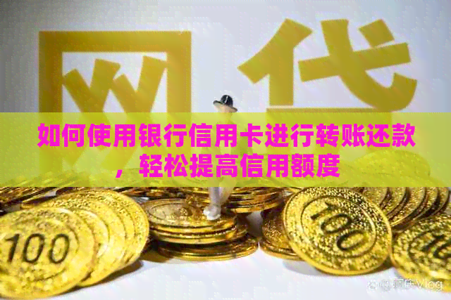 如何使用银行信用卡进行转账还款，轻松提高信用额度