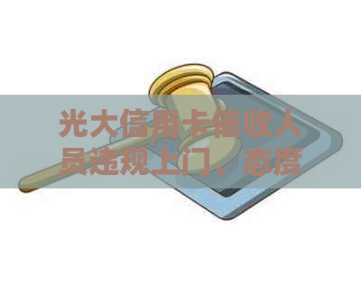 光大信用卡人员违规上门、态度差、使用95595电话进行