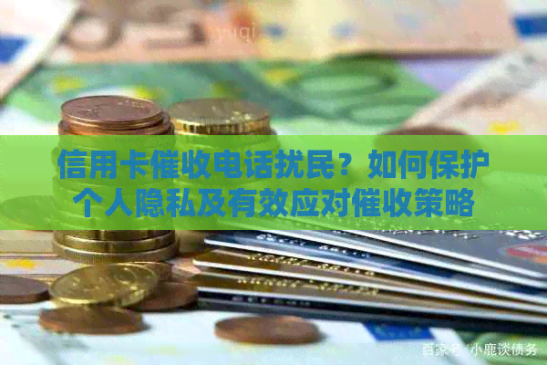 信用卡电话扰民？如何保护个人隐私及有效应对策略