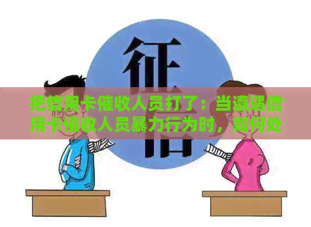 把信用卡人员打了：当遭遇信用卡人员行为时，如何处理？