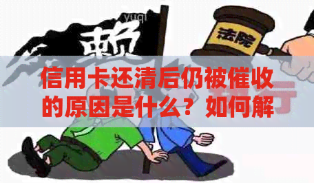 信用卡还清后仍被的原因是什么？如何解决这个问题？