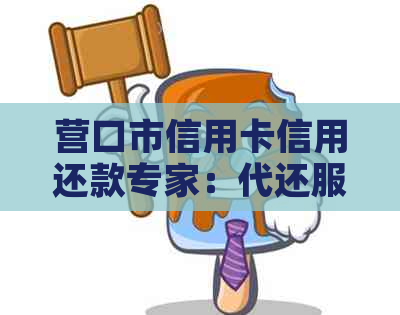 营口市信用卡信用还款专家：代还服务，助您轻松解忧