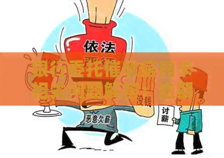 银行委托信用卡相关问题解答：逾期、还款方式及流程全面解析