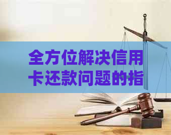 全方位解决信用卡还款问题的指南与建议