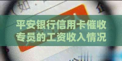 平安银行信用卡专员的工资收入情况分析：看准待遇，了解怎么样？