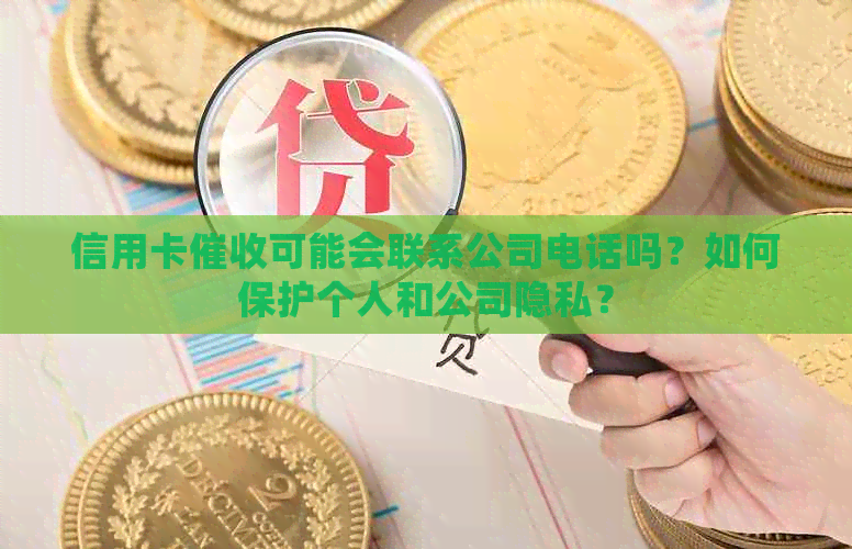 信用卡可能会联系公司电话吗？如何保护个人和公司隐私？