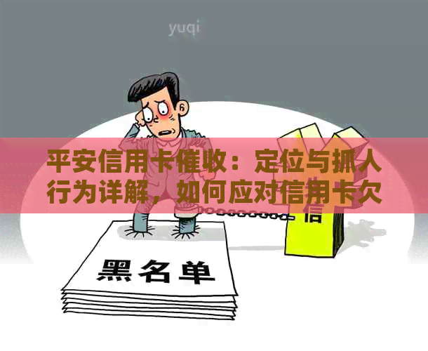 平安信用卡：定位与抓人行为详解，如何应对信用卡欠款问题？