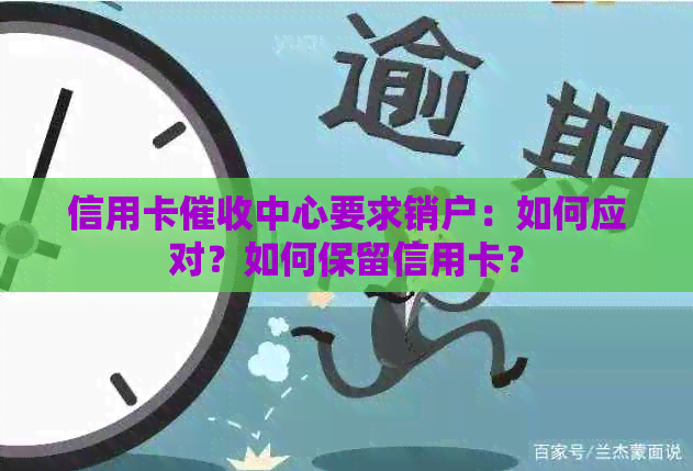 信用卡中心要求销户：如何应对？如何保留信用卡？