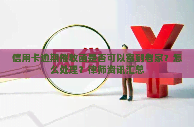 信用卡逾期函是否可以寄到老家？怎么处理？律师资讯汇总