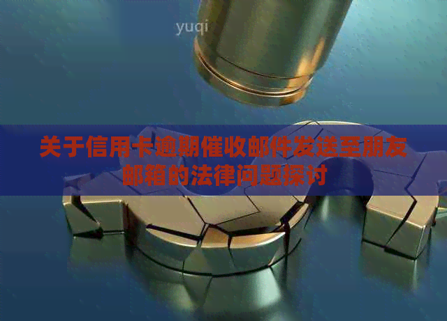 关于信用卡逾期邮件发送至朋友邮箱的法律问题探讨
