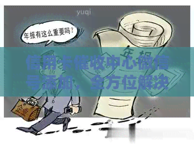 信用卡中心微信号添加，全方位解决逾期还款、相关咨询和沟通问题