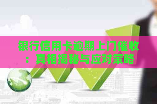 银行信用卡逾期上门：真相揭秘与应对策略