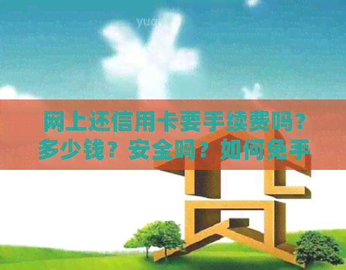 网上还信用卡要手续费吗？多少钱？安全吗？如何免手续费？