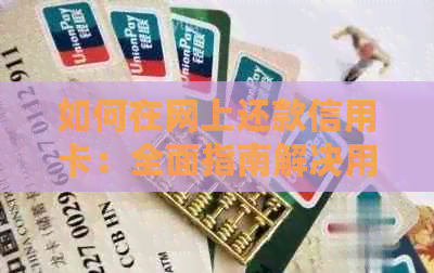 如何在网上还款信用卡：全面指南解决用户相关问题