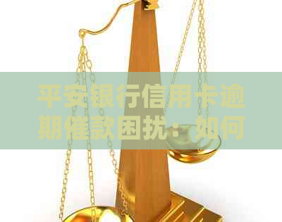 平安银行信用卡逾期催款困扰：如何应对中心的？