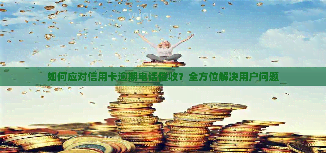 如何应对信用卡逾期电话？全方位解决用户问题